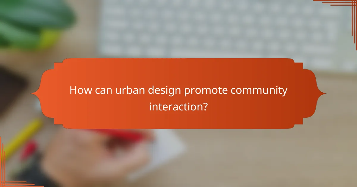 How can urban design promote community interaction?