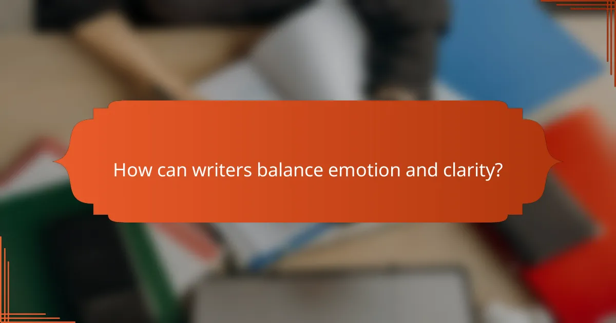 How can writers balance emotion and clarity?