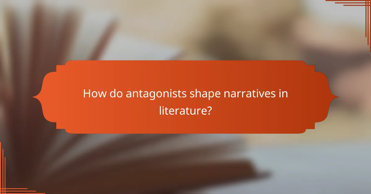 How do antagonists shape narratives in literature?