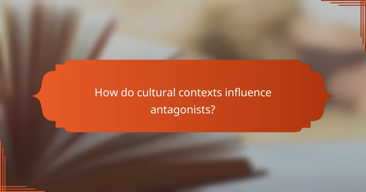 How do cultural contexts influence antagonists?