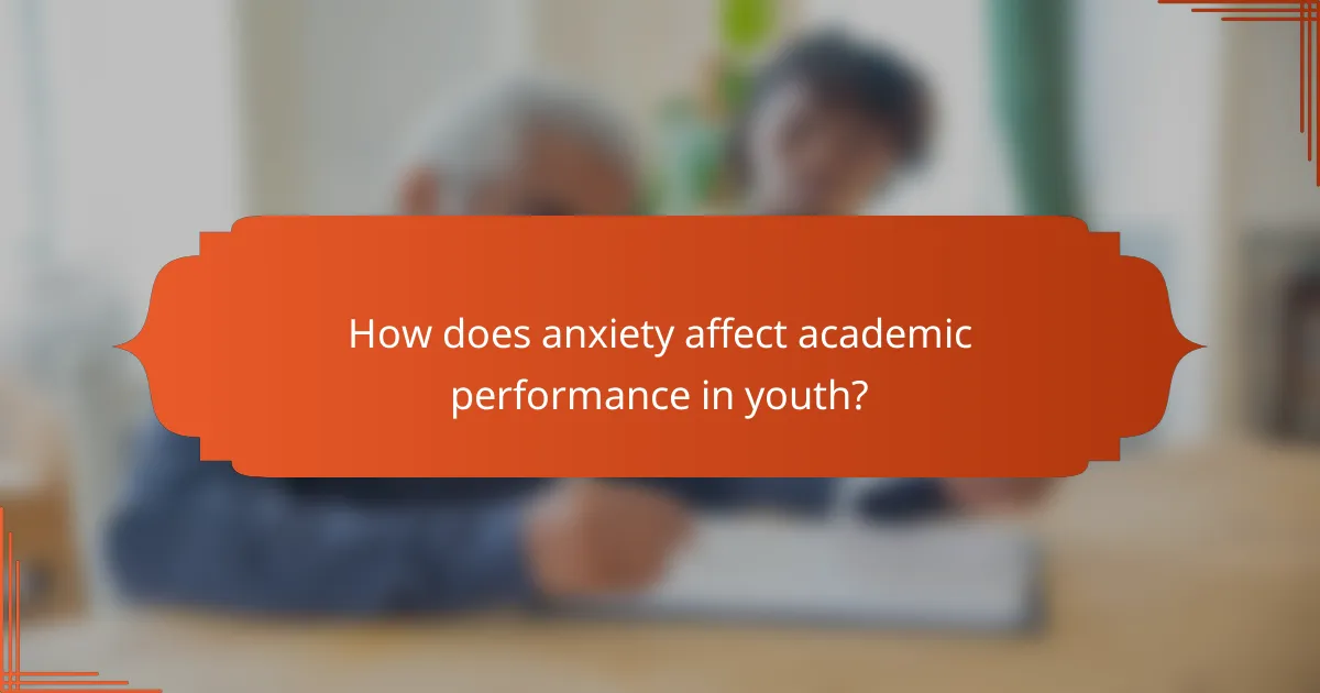 How does anxiety affect academic performance in youth?