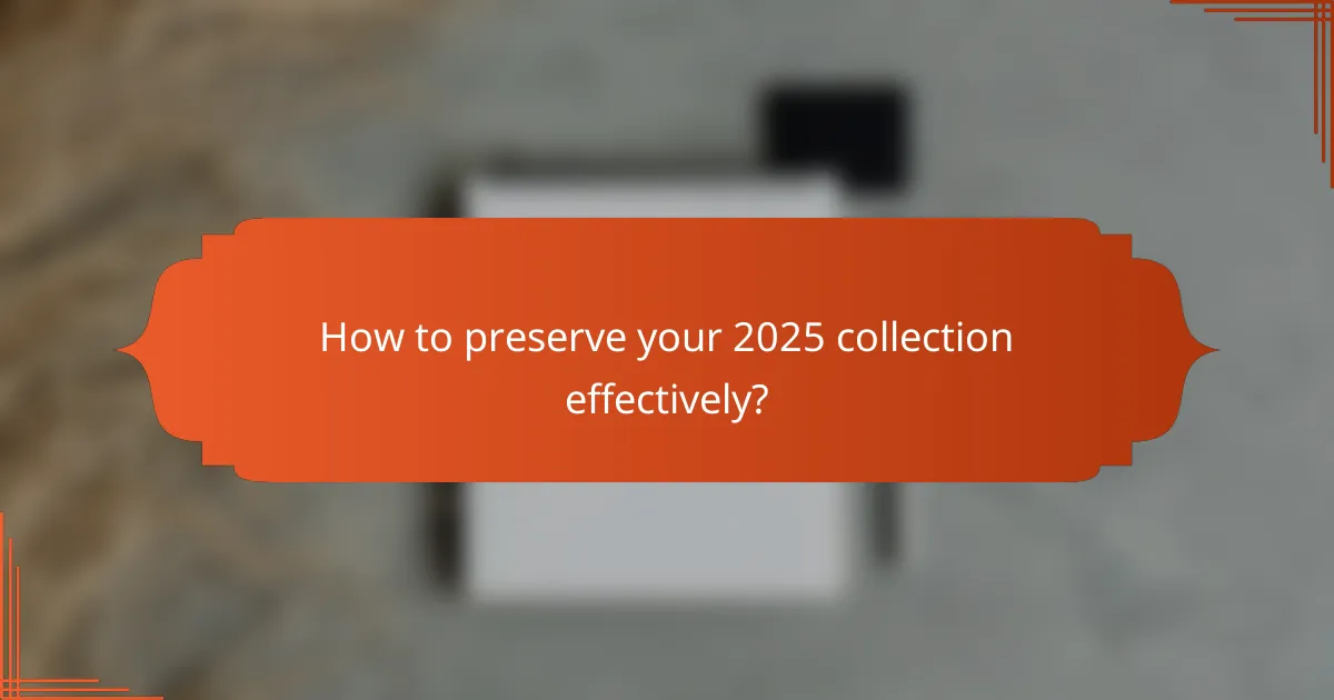 How to preserve your 2025 collection effectively?