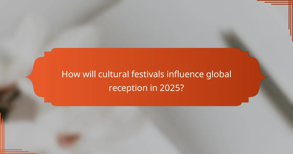 How will cultural festivals influence global reception in 2025?