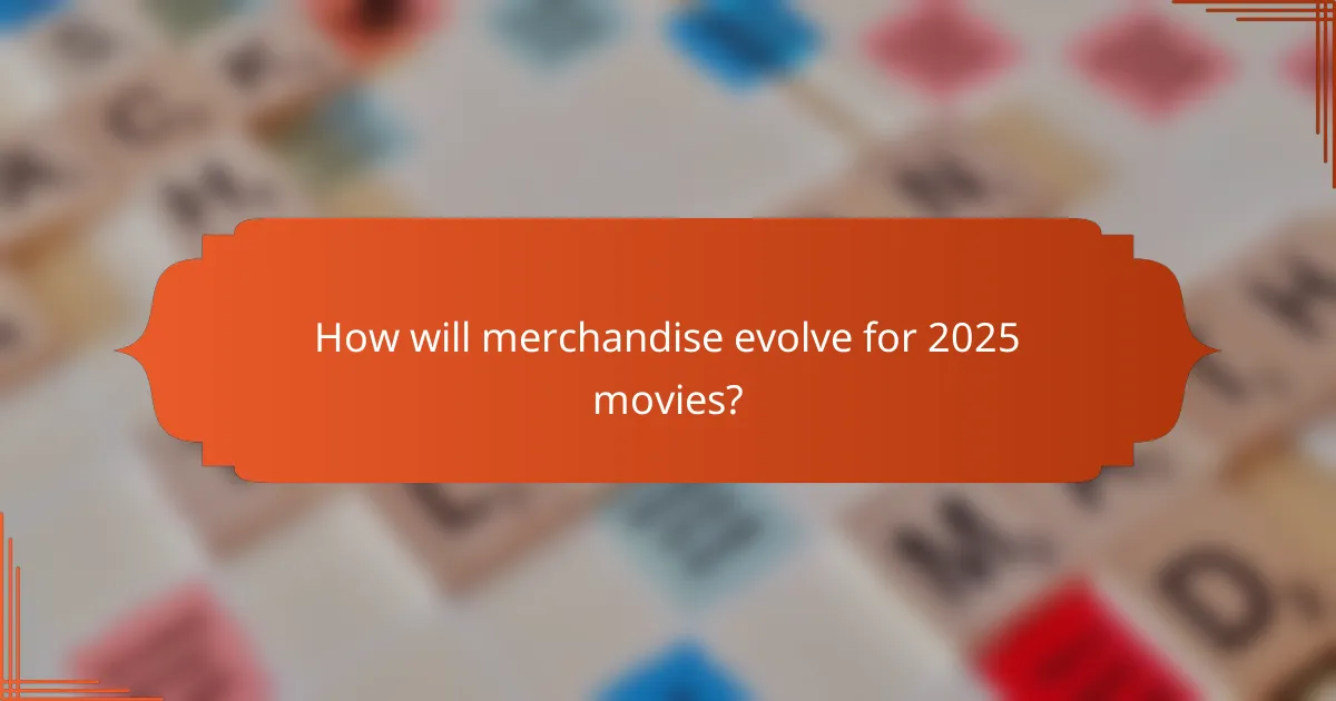 How will merchandise evolve for 2025 movies?
