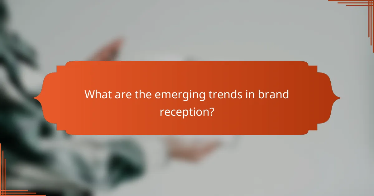 What are the emerging trends in brand reception?