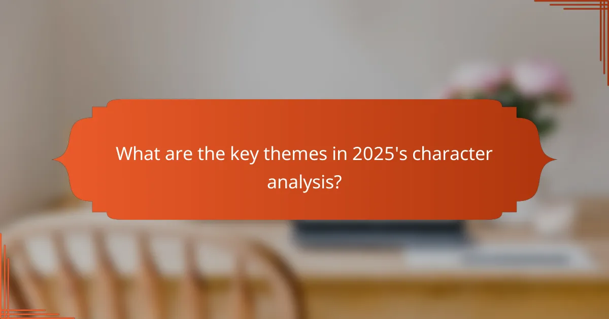 What are the key themes in 2025's character analysis?