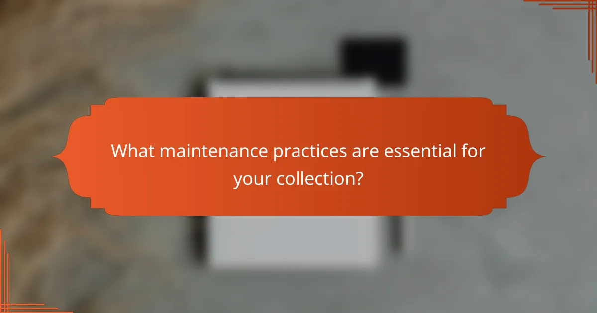 What maintenance practices are essential for your collection?